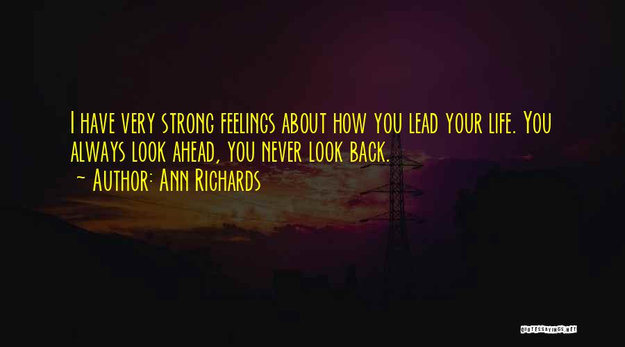 Ann Richards Quotes: I Have Very Strong Feelings About How You Lead Your Life. You Always Look Ahead, You Never Look Back.