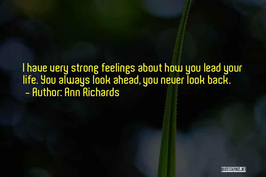 Ann Richards Quotes: I Have Very Strong Feelings About How You Lead Your Life. You Always Look Ahead, You Never Look Back.