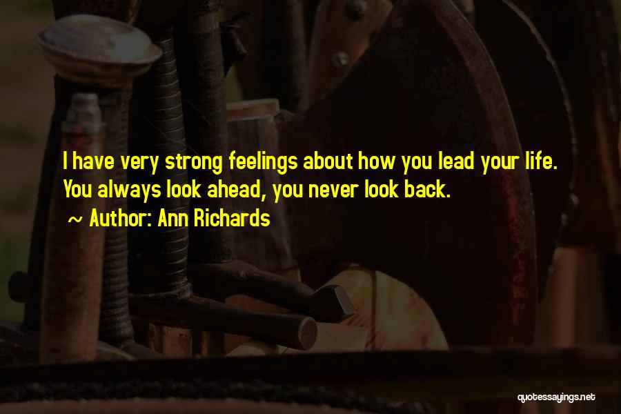 Ann Richards Quotes: I Have Very Strong Feelings About How You Lead Your Life. You Always Look Ahead, You Never Look Back.