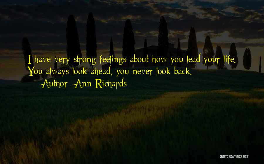 Ann Richards Quotes: I Have Very Strong Feelings About How You Lead Your Life. You Always Look Ahead, You Never Look Back.