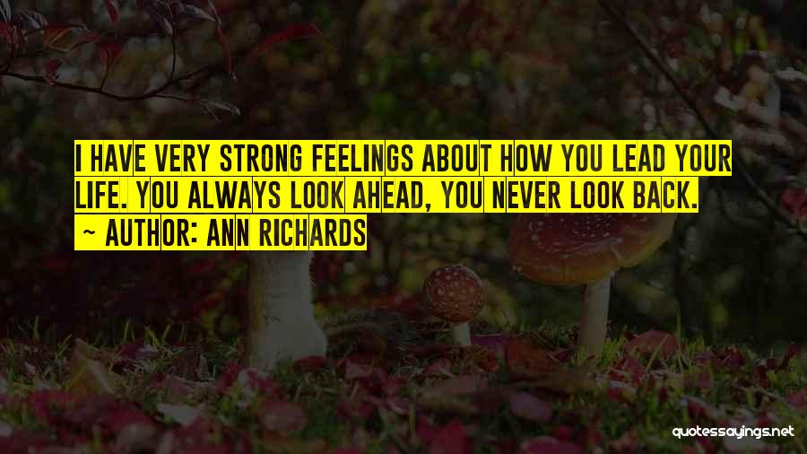 Ann Richards Quotes: I Have Very Strong Feelings About How You Lead Your Life. You Always Look Ahead, You Never Look Back.