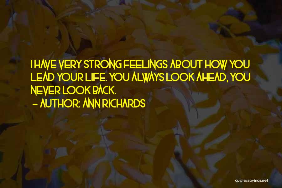 Ann Richards Quotes: I Have Very Strong Feelings About How You Lead Your Life. You Always Look Ahead, You Never Look Back.