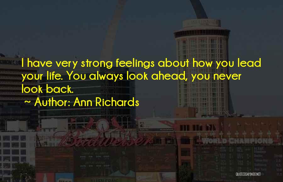 Ann Richards Quotes: I Have Very Strong Feelings About How You Lead Your Life. You Always Look Ahead, You Never Look Back.