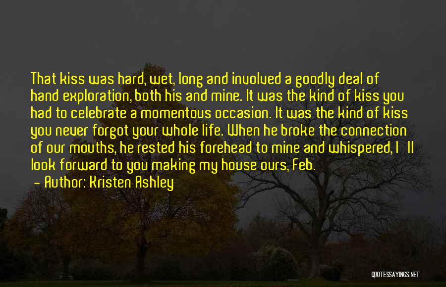 Kristen Ashley Quotes: That Kiss Was Hard, Wet, Long And Involved A Goodly Deal Of Hand Exploration, Both His And Mine. It Was