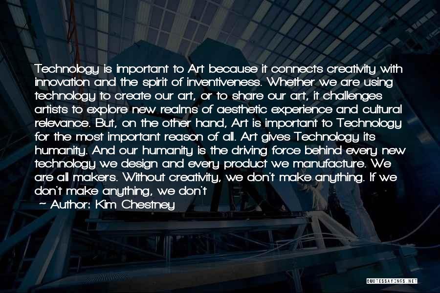 Kim Chestney Quotes: Technology Is Important To Art Because It Connects Creativity With Innovation And The Spirit Of Inventiveness. Whether We Are Using