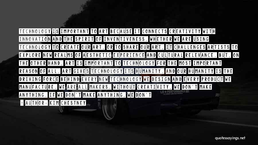 Kim Chestney Quotes: Technology Is Important To Art Because It Connects Creativity With Innovation And The Spirit Of Inventiveness. Whether We Are Using