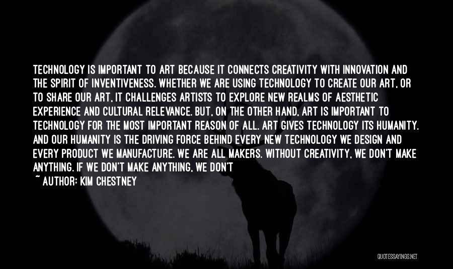 Kim Chestney Quotes: Technology Is Important To Art Because It Connects Creativity With Innovation And The Spirit Of Inventiveness. Whether We Are Using