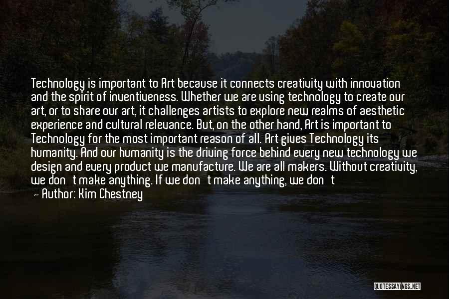 Kim Chestney Quotes: Technology Is Important To Art Because It Connects Creativity With Innovation And The Spirit Of Inventiveness. Whether We Are Using