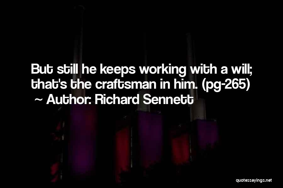 Richard Sennett Quotes: But Still He Keeps Working With A Will; That's The Craftsman In Him. (pg-265)