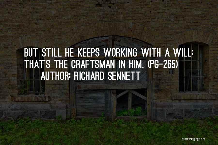 Richard Sennett Quotes: But Still He Keeps Working With A Will; That's The Craftsman In Him. (pg-265)