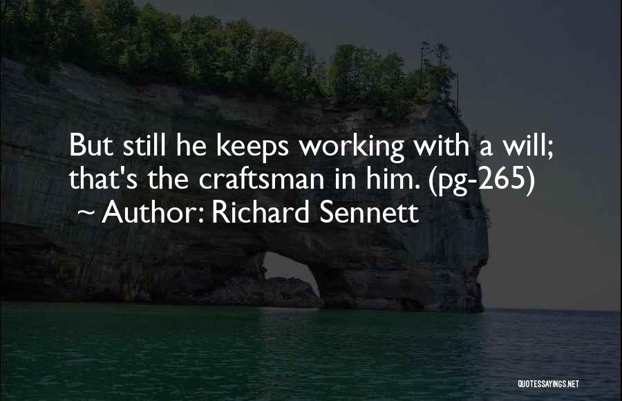 Richard Sennett Quotes: But Still He Keeps Working With A Will; That's The Craftsman In Him. (pg-265)