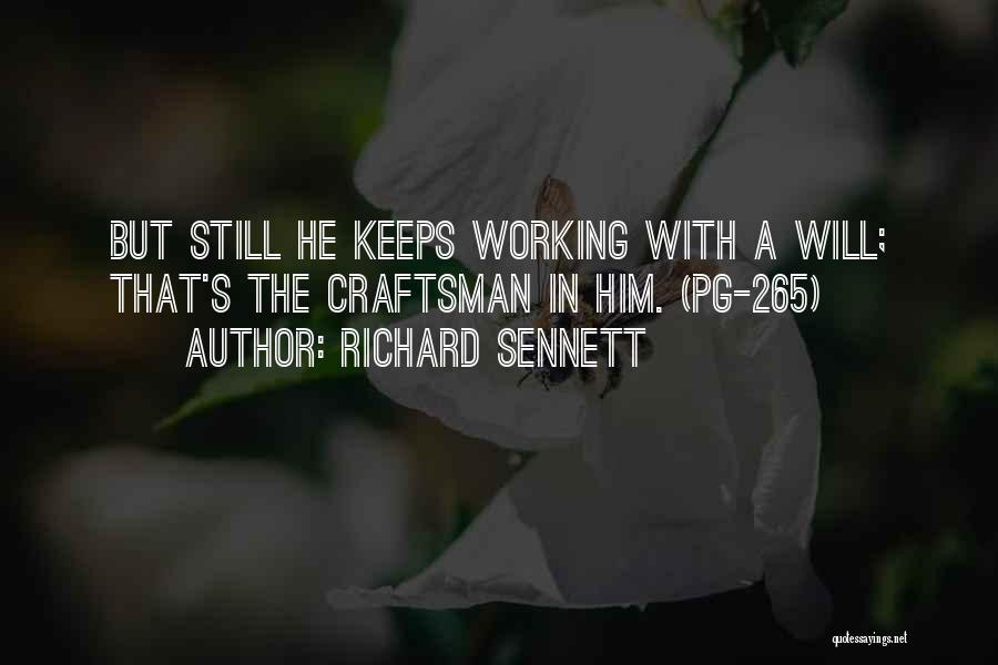 Richard Sennett Quotes: But Still He Keeps Working With A Will; That's The Craftsman In Him. (pg-265)