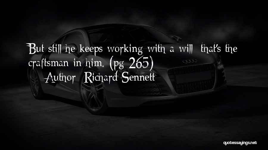 Richard Sennett Quotes: But Still He Keeps Working With A Will; That's The Craftsman In Him. (pg-265)