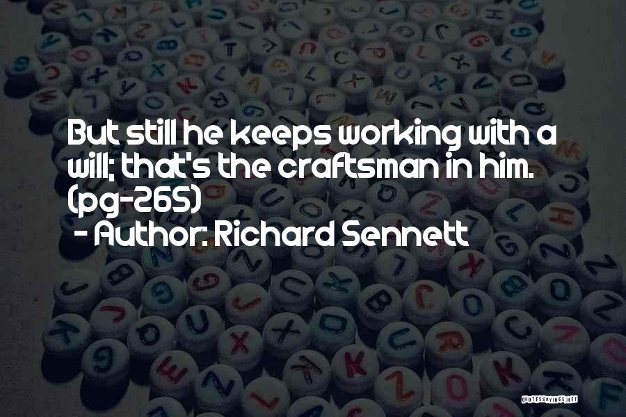 Richard Sennett Quotes: But Still He Keeps Working With A Will; That's The Craftsman In Him. (pg-265)