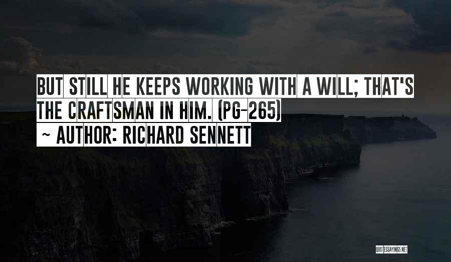 Richard Sennett Quotes: But Still He Keeps Working With A Will; That's The Craftsman In Him. (pg-265)