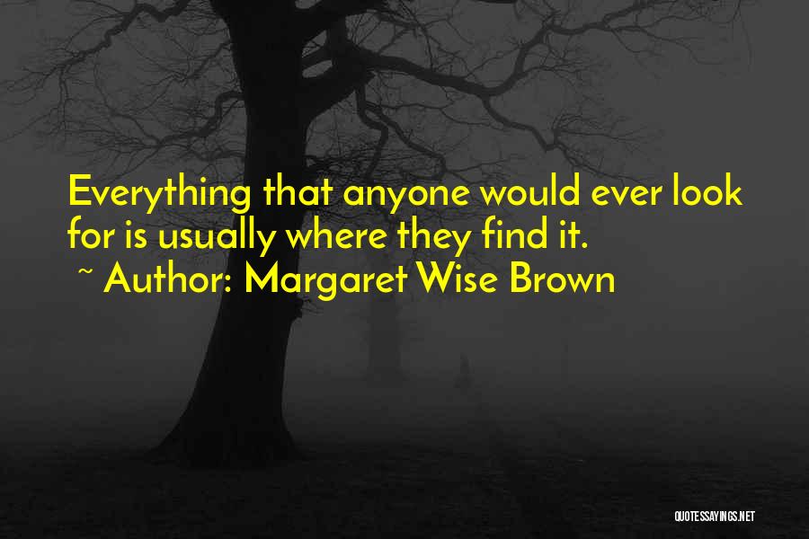 Margaret Wise Brown Quotes: Everything That Anyone Would Ever Look For Is Usually Where They Find It.