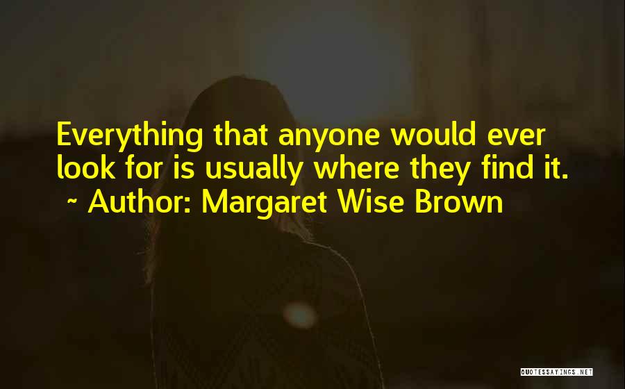 Margaret Wise Brown Quotes: Everything That Anyone Would Ever Look For Is Usually Where They Find It.