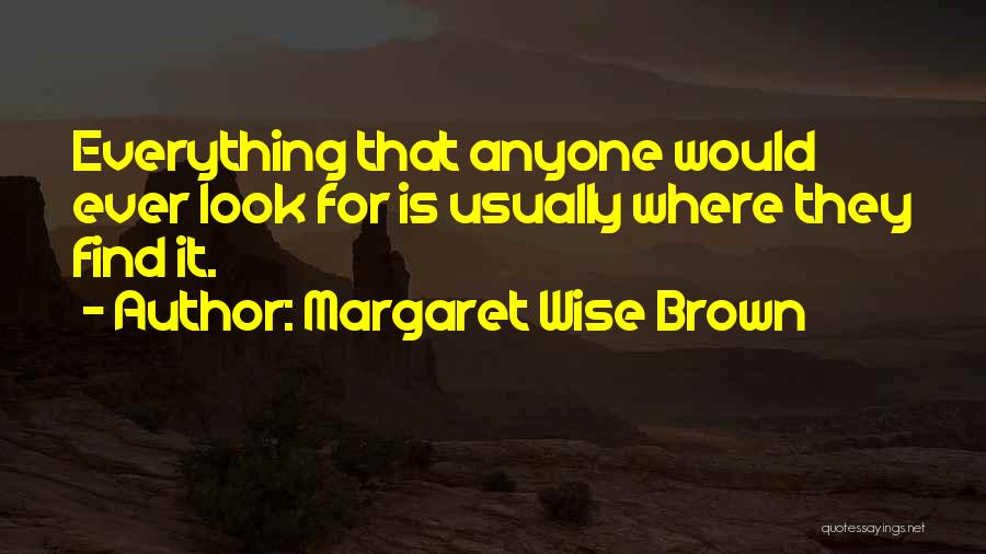 Margaret Wise Brown Quotes: Everything That Anyone Would Ever Look For Is Usually Where They Find It.
