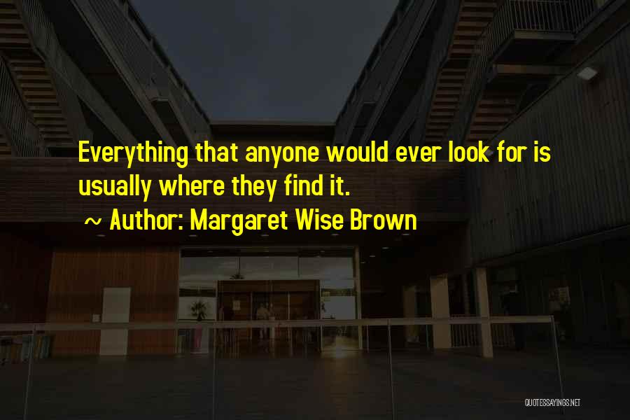 Margaret Wise Brown Quotes: Everything That Anyone Would Ever Look For Is Usually Where They Find It.