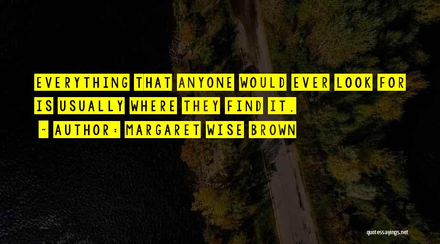 Margaret Wise Brown Quotes: Everything That Anyone Would Ever Look For Is Usually Where They Find It.