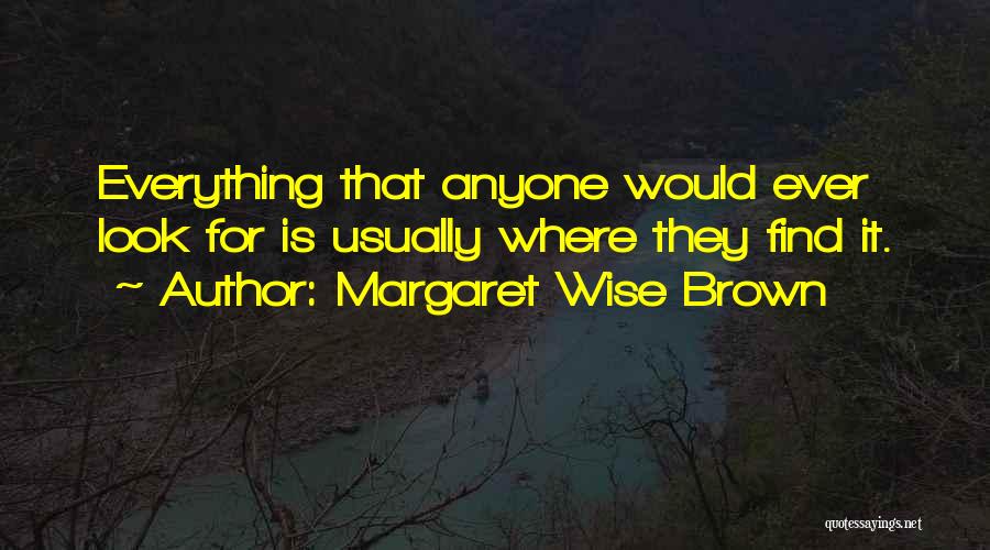 Margaret Wise Brown Quotes: Everything That Anyone Would Ever Look For Is Usually Where They Find It.