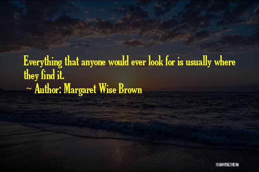 Margaret Wise Brown Quotes: Everything That Anyone Would Ever Look For Is Usually Where They Find It.
