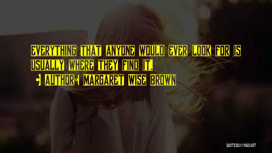 Margaret Wise Brown Quotes: Everything That Anyone Would Ever Look For Is Usually Where They Find It.