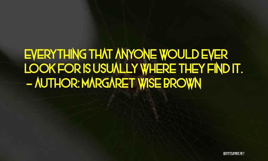 Margaret Wise Brown Quotes: Everything That Anyone Would Ever Look For Is Usually Where They Find It.
