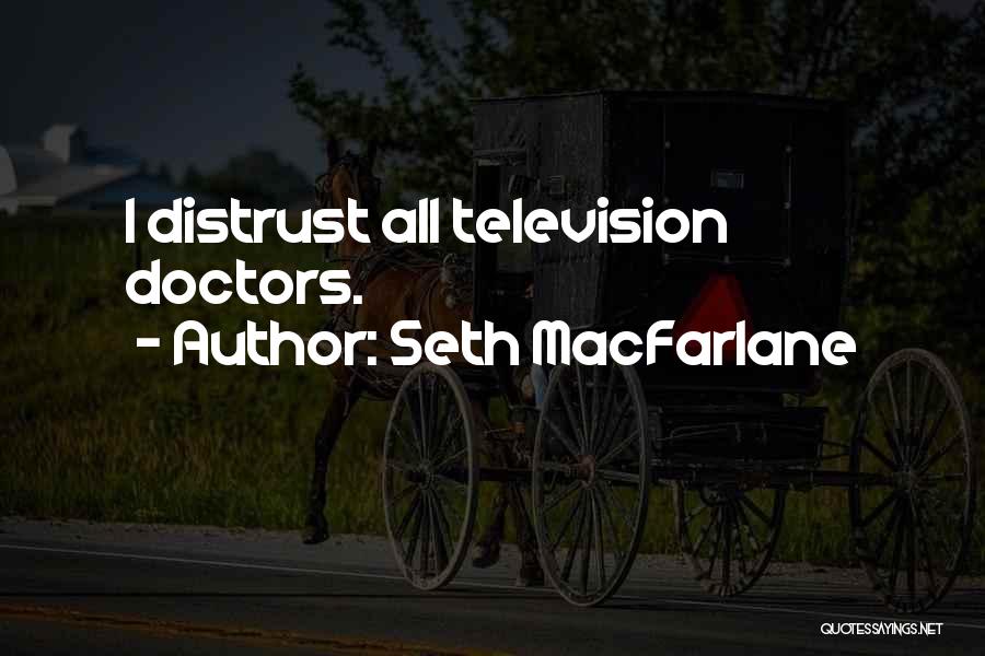 Seth MacFarlane Quotes: I Distrust All Television Doctors.