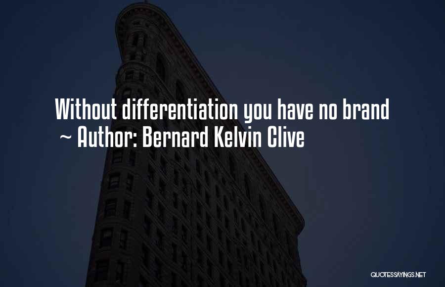 Bernard Kelvin Clive Quotes: Without Differentiation You Have No Brand