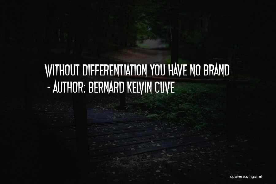 Bernard Kelvin Clive Quotes: Without Differentiation You Have No Brand