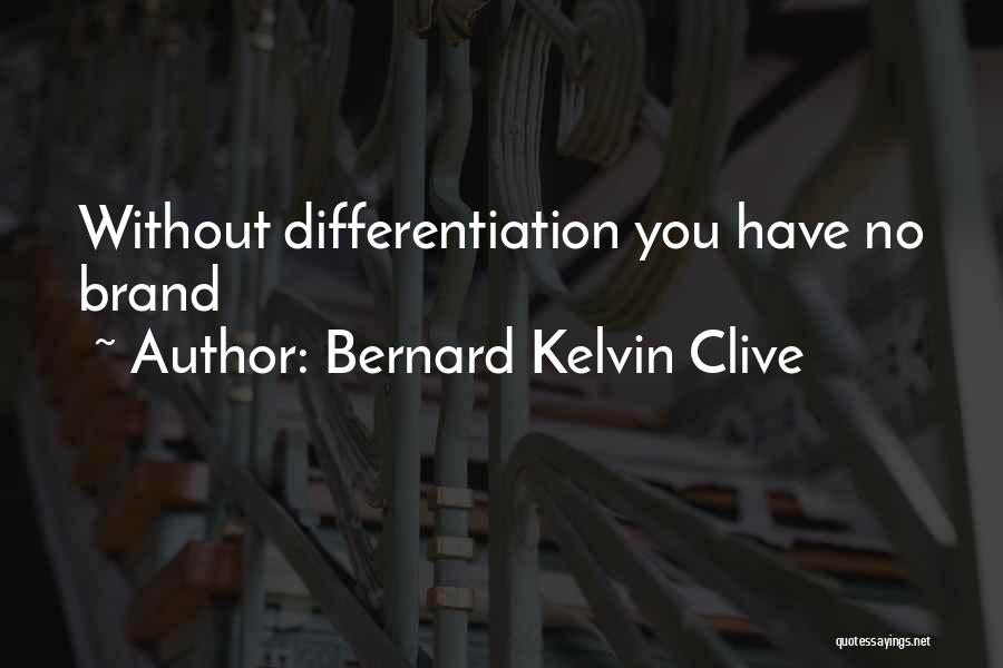 Bernard Kelvin Clive Quotes: Without Differentiation You Have No Brand