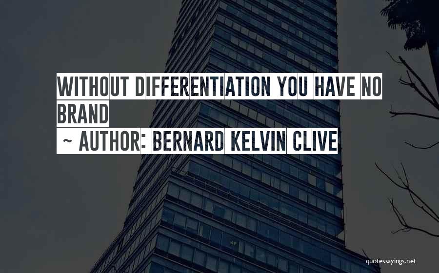 Bernard Kelvin Clive Quotes: Without Differentiation You Have No Brand