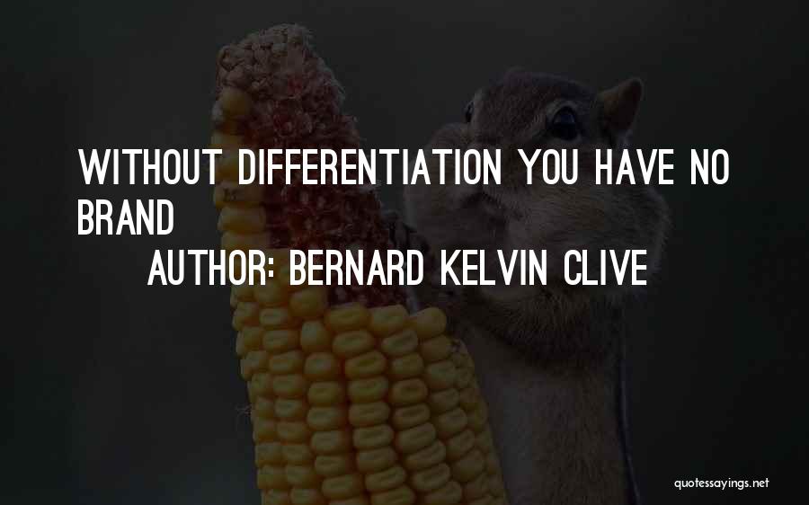 Bernard Kelvin Clive Quotes: Without Differentiation You Have No Brand