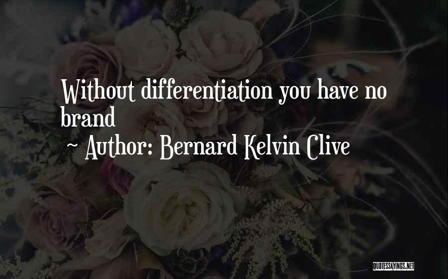 Bernard Kelvin Clive Quotes: Without Differentiation You Have No Brand