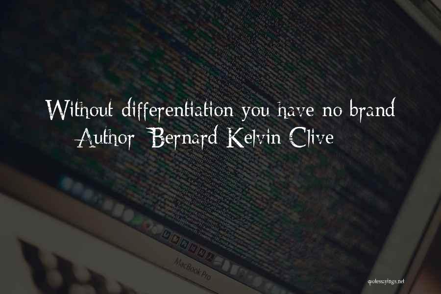 Bernard Kelvin Clive Quotes: Without Differentiation You Have No Brand