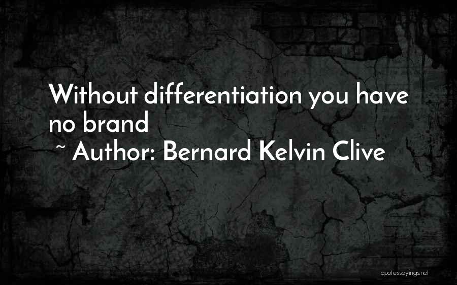 Bernard Kelvin Clive Quotes: Without Differentiation You Have No Brand