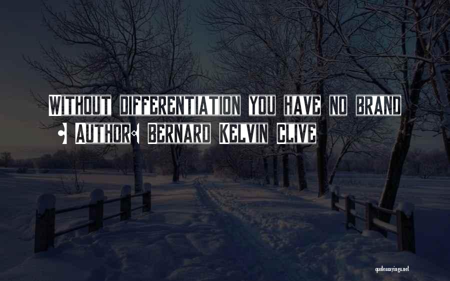 Bernard Kelvin Clive Quotes: Without Differentiation You Have No Brand