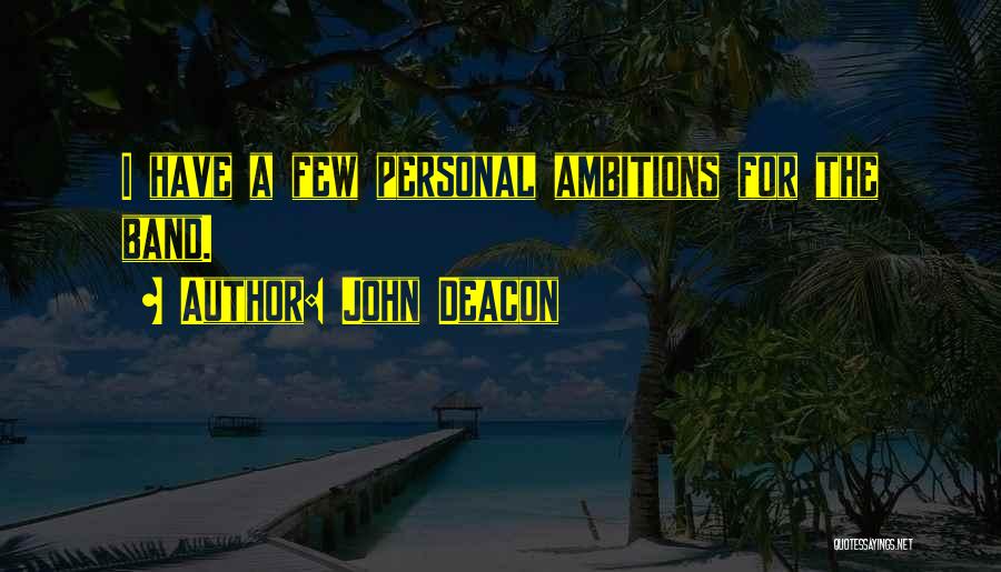 John Deacon Quotes: I Have A Few Personal Ambitions For The Band.