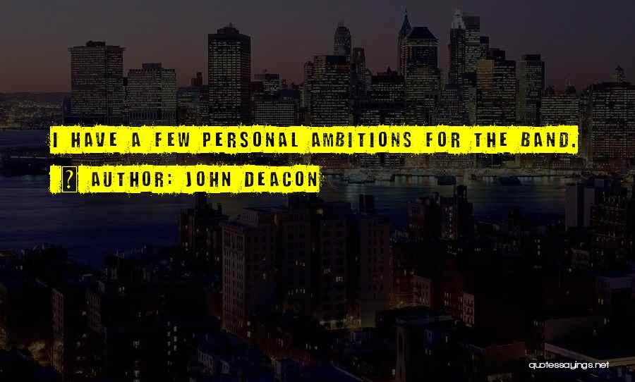 John Deacon Quotes: I Have A Few Personal Ambitions For The Band.