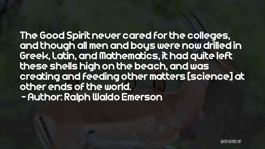 Ralph Waldo Emerson Quotes: The Good Spirit Never Cared For The Colleges, And Though All Men And Boys Were Now Drilled In Greek, Latin,