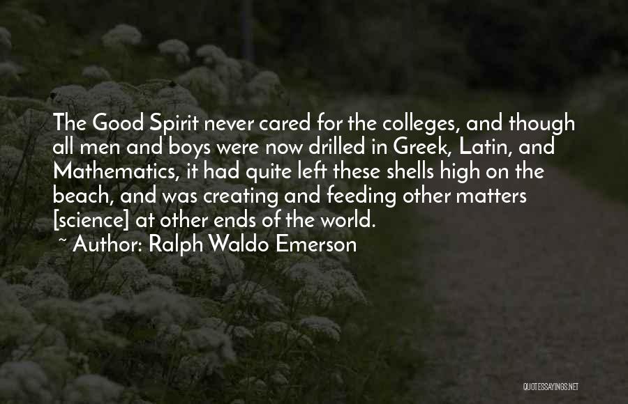 Ralph Waldo Emerson Quotes: The Good Spirit Never Cared For The Colleges, And Though All Men And Boys Were Now Drilled In Greek, Latin,