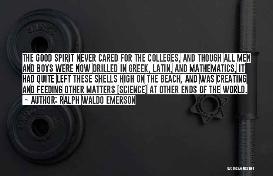 Ralph Waldo Emerson Quotes: The Good Spirit Never Cared For The Colleges, And Though All Men And Boys Were Now Drilled In Greek, Latin,