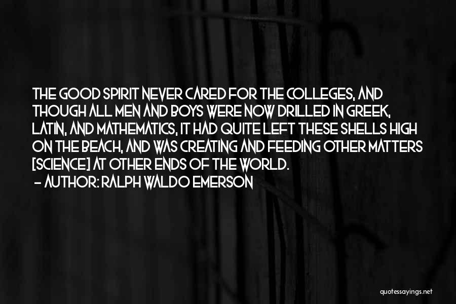 Ralph Waldo Emerson Quotes: The Good Spirit Never Cared For The Colleges, And Though All Men And Boys Were Now Drilled In Greek, Latin,