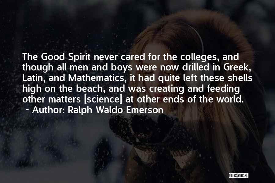 Ralph Waldo Emerson Quotes: The Good Spirit Never Cared For The Colleges, And Though All Men And Boys Were Now Drilled In Greek, Latin,