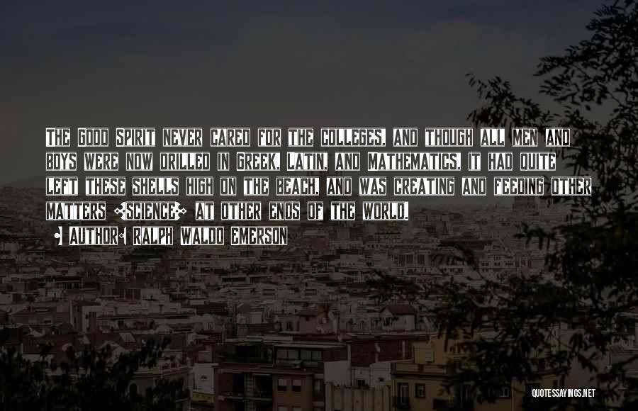 Ralph Waldo Emerson Quotes: The Good Spirit Never Cared For The Colleges, And Though All Men And Boys Were Now Drilled In Greek, Latin,
