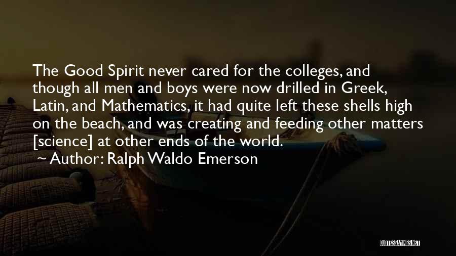 Ralph Waldo Emerson Quotes: The Good Spirit Never Cared For The Colleges, And Though All Men And Boys Were Now Drilled In Greek, Latin,