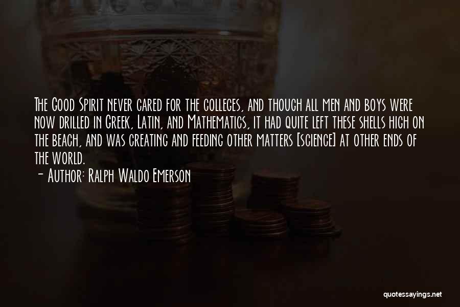 Ralph Waldo Emerson Quotes: The Good Spirit Never Cared For The Colleges, And Though All Men And Boys Were Now Drilled In Greek, Latin,