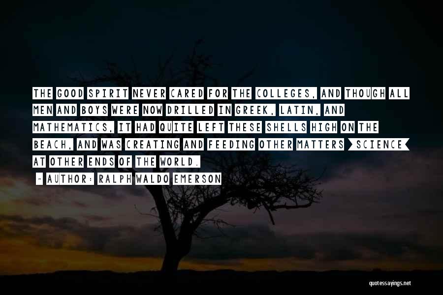 Ralph Waldo Emerson Quotes: The Good Spirit Never Cared For The Colleges, And Though All Men And Boys Were Now Drilled In Greek, Latin,