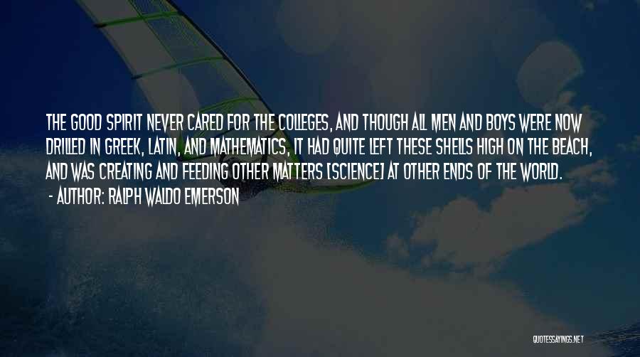 Ralph Waldo Emerson Quotes: The Good Spirit Never Cared For The Colleges, And Though All Men And Boys Were Now Drilled In Greek, Latin,